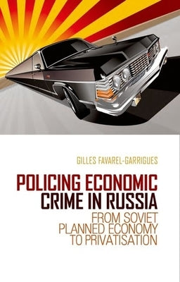 Policing Economic Crime in Russia: From Soviet Planned Economy to Capitalism by Favarel-Garrigues, Gilles