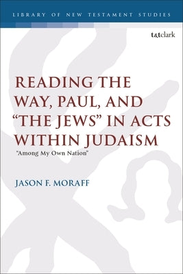 Reading the Way, Paul, and "The Jews" in Acts within Judaism: "Among My Own Nation" by Moraff, Jason F.