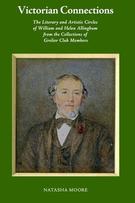 Victorian Connections: The Literary and Artistic Circles of William and Helen Allingham from the Collections of Grolier Club Members by Moore, Natasha