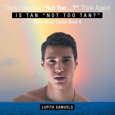 Think Folks Are "Not Too ...?" Think Again!: Is Tan "Not Too Tan?" by Samuels, Lupita
