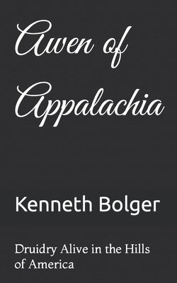 Awen of Appalachia: Druidry Alive in the Hills of America by Bolger, Kenneth Andrew