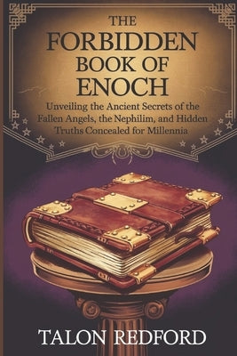 The Forbidden Book of Enoch: Unveiling the Ancient Secrets of the Fallen Angels, the Nephilim, and Hidden Truths Concealed for Millennia by Redford, Talon