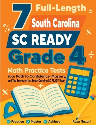 7 Full-Length South Carolina SC READY Grade 4 Math Practice Tests: Your Path to Confidence, Mastery, and Top Scores on the South Carolina SC READY Exa by Nazari, Reza