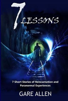 7 Lessons-7 Short Stories of Reincarnation and Paranormal Experiences by Allen, Gare