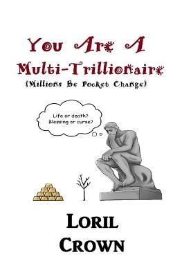 You Are A Multi-Trillionaire: Millions Be Pocket Change by Crown, Loril