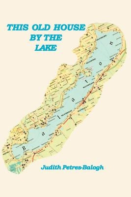 This Old House by the Lake by Petres Balogh, Judith
