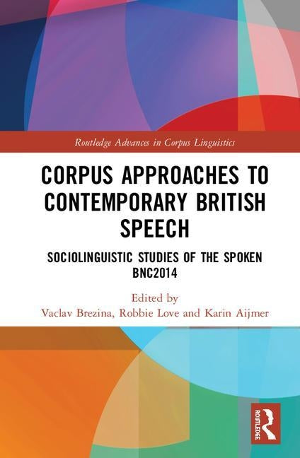 Corpus Approaches to Contemporary British Speech: Sociolinguistic Studies of the Spoken Bnc2014 by Brezina, Vaclav