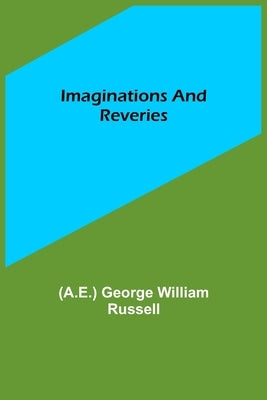 Imaginations and Reveries by George William Russell, (A E. ).