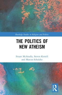 The Politics of New Atheism by McAnulla, Stuart