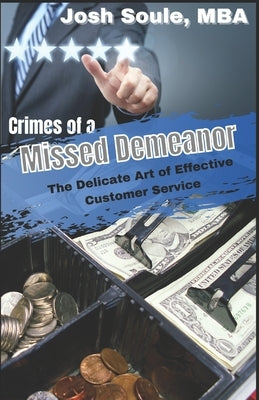 Crimes of a Missed Demeanor: The Delicate Art of Effective Customer Service by Soule, Josh