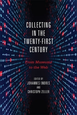Collecting in the Twenty-First Century: From Museums to the Web by Endres, Johannes
