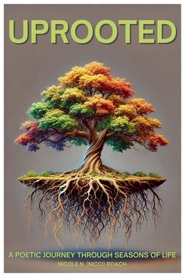 Uprooted: A poetic Journey Through Seasons Of Life by Roach, Nicole N. (Nicci)