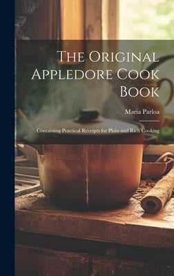 The Original Appledore Cook Book: Containing Practical Receipts for Plain and Rich Cooking by Parloa, Maria