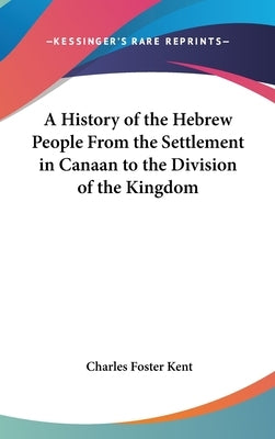 A History of the Hebrew People From the Settlement in Canaan to the Division of the Kingdom by Kent, Charles Foster