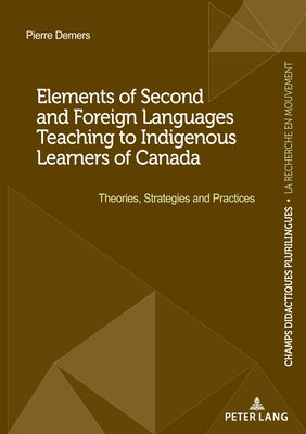 Elements of Second and Foreign Languages Teaching to Indigenous Learners of Canada: Theories, Strategies and Practices by DeMers, Pierre