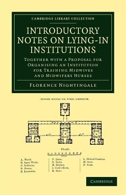 Introductory Notes on Lying-In Institutions: Together with a Proposal for Organising an Institution for Training Midwives and Midwifery Nurses by Nightingale, Florence