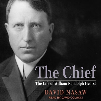 The Chief: The Life of William Randolph Hearst by Nasaw, David