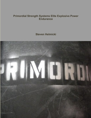 Primordial Strength Systems Professional /Elite Explosive Power Endurance by Helmicki, Steven
