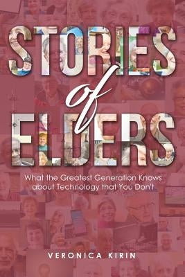 Stories of Elders: What the Greatest Generation Knows about Technology that You Don't by Kirin, Veronica