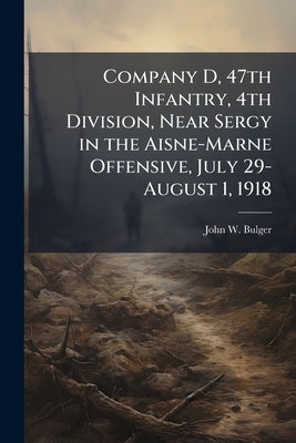 Company D, 47th Infantry, 4th Division, Near Sergy in the Aisne-Marne Offensive, July 29-August 1, 1918 by Bulger, John W.