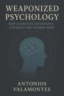 Weaponized Psychology: How Cognitive Dissonance Controls the Modern Mind by Valamontes, Antonios