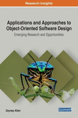 Applications and Approaches to Object-Oriented Software Design: Emerging Research and Opportunities by Altan, Zeynep
