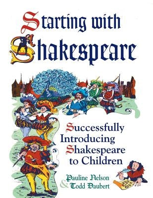 Starting with Shakespeare: Successfully Introducing Shakespeare to Children by Daubert, Todd
