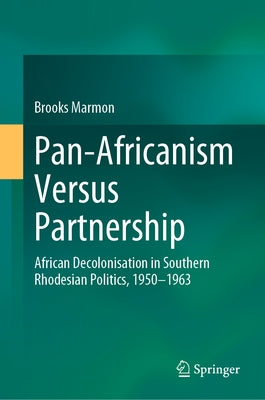 Pan-Africanism Versus Partnership: African Decolonisation in Southern Rhodesian Politics, 1950-1963 by Marmon, Brooks