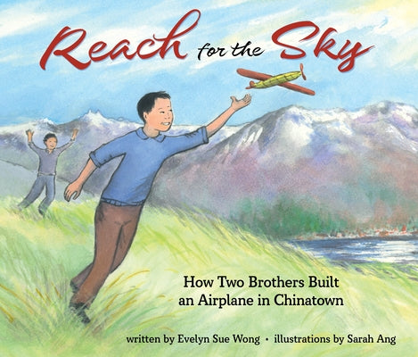 Reach for the Sky: How Two Brothers Built an Airplane in Chinatown: How Two Brothers Built an Airplane in Chinatown by Wong, Evelyn