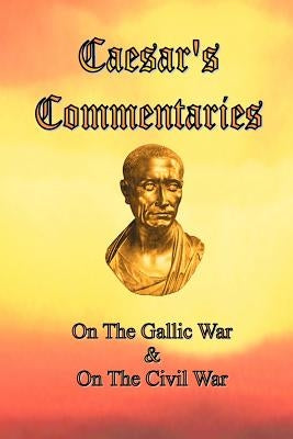 Caesar's Commentaries: On The Gallic War and On The Civil War by Caesar, Julius