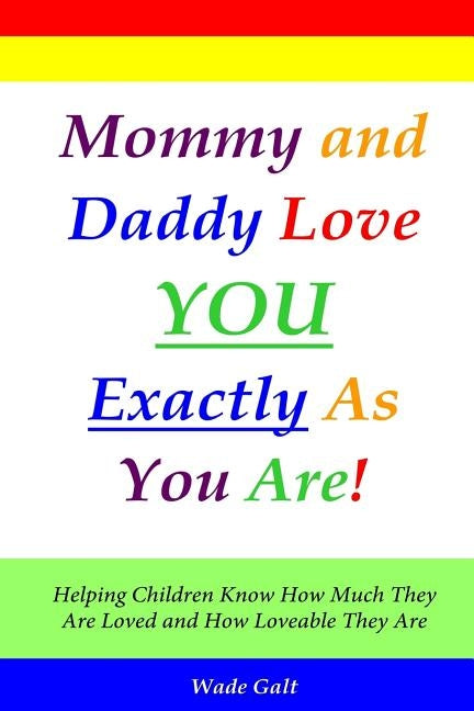 Mommy and Daddy Love You Exactly as You Are!: Helping Children Know How Much They Are Loved and How Loveable They Are by Galt, Wade