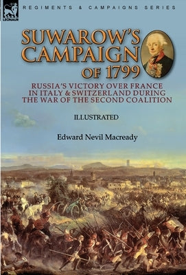 Suwarow's Campaign of 1799: Russia's Victory Over France in Italy & Switzerland During the War of the Second Coalition by Macready, Edward Nevil