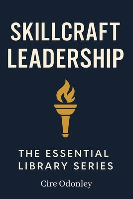 Skillcraft Leadership the Essential Library Series: A Practical Guide to Training Managers and Leading with Purpose by Odonley, Cire