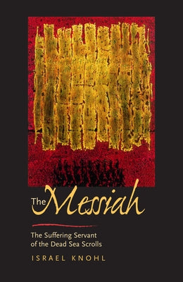 The Messiah Before Jesus: The Suffering Servant of the Dead Sea Scrolls by Knohl, Israel