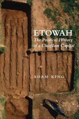 Etowah: The Political History of a Chiefdom Capital by King, Adam