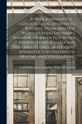 Lord & Burnham co. ... Horticultural Architects, Builders, Steam and hot Water Heating Engineers, Manufacturers of hot Water Heaters, Standard Heating by Lord & Burnham Company [From Old Cat