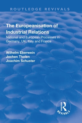 The Europeanisation of Industrial Relations: National and European Processes in Germany, Uk, Italy and France by Eberwein, Wilhelm