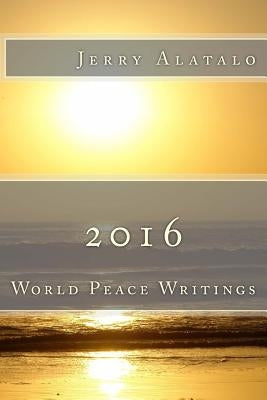 2016: World Peace Writings by Alatalo, Jerry