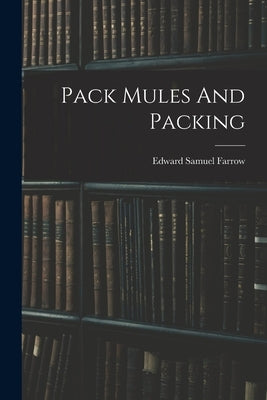 Pack Mules And Packing by Farrow, Edward Samuel