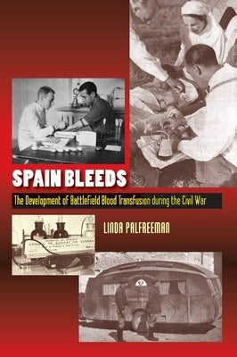 Spain Bleeds: The Development of Battlefield Blood Transfusion During the Civil War by Palfreeman, Linda