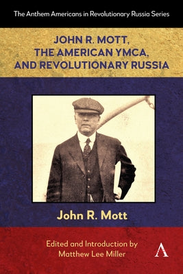 John R. Mott, the American Ymca, and Revolutionary Russia by Lee Miller, Matthew