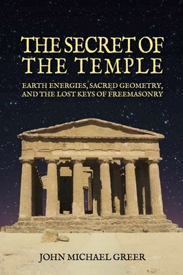 The Secret of the Temple: Earth Energies, Sacred Geometry, and the Lost Keys of Freemasonry - Revised Edition by Greer, John Michael