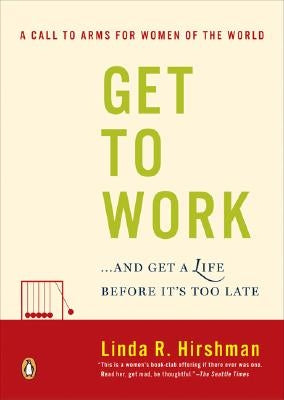 Get to Work: . . . and Get a Life, Before It's Too Late by Hirshman, Linda R.