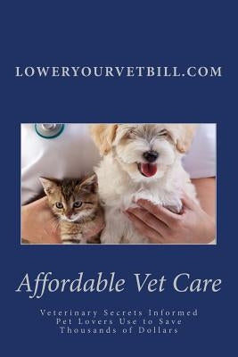 Affordable Vet Care: Veterinary Secrets Informed Pet Lovers Use to Save Thousands of Dollars by McQuaid, William J.