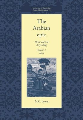 The Arabian Epic: Volume 3, Texts: Heroic and Oral Story-Telling by Lyons, M. C.