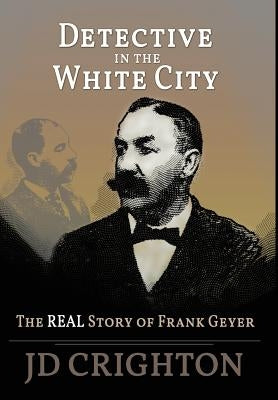 Detective in the White City: The Real Story of Frank Geyer by Crighton, Jd
