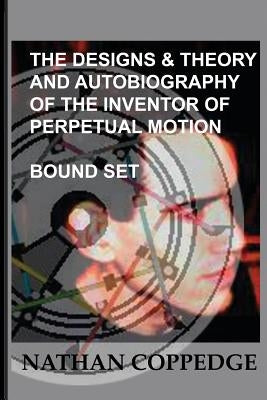 The Designs & Theory and the Autobiography of the Inventor of Perpetual Motion: Bound Set... by Coppedge, Nathan