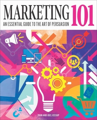 Marketing 101: An Essential Guide to the Art of Persuasion by Jessup, John