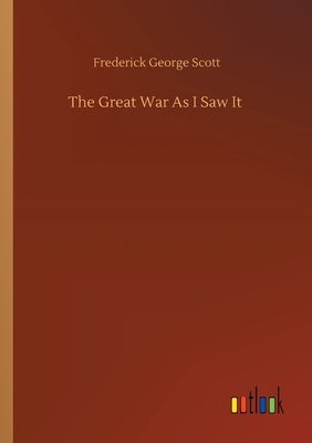 The Great War As I Saw It by Scott, Frederick George