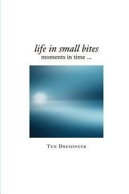 Life in Small Bites: Moments in time... by Dreisinger Phd, Ted